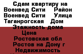 Сдам квартиру на Военвед Сити  › Район ­ Военвед Сити  › Улица ­ Таганрогская › Дом ­ 132/3 › Этажность дома ­ 17 › Цена ­ 18 000 - Ростовская обл., Ростов-на-Дону г. Недвижимость » Квартиры аренда   